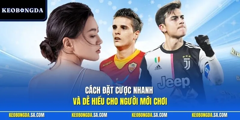 Cách đặt cược nhanh và dễ hiểu cho người mới chơi