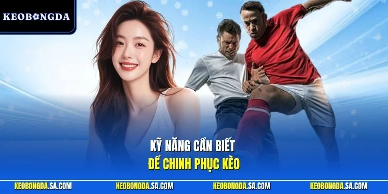 Kỹ năng cần biết để chinh phục kèo