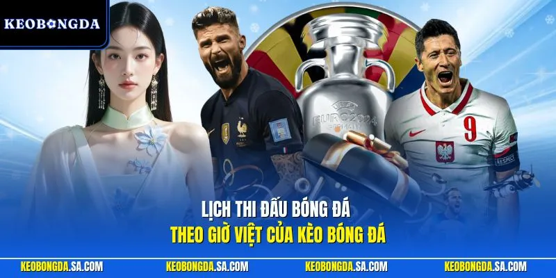 Lịch thi đấu bóng đá theo giờ Việt của Kèo Bóng Đá