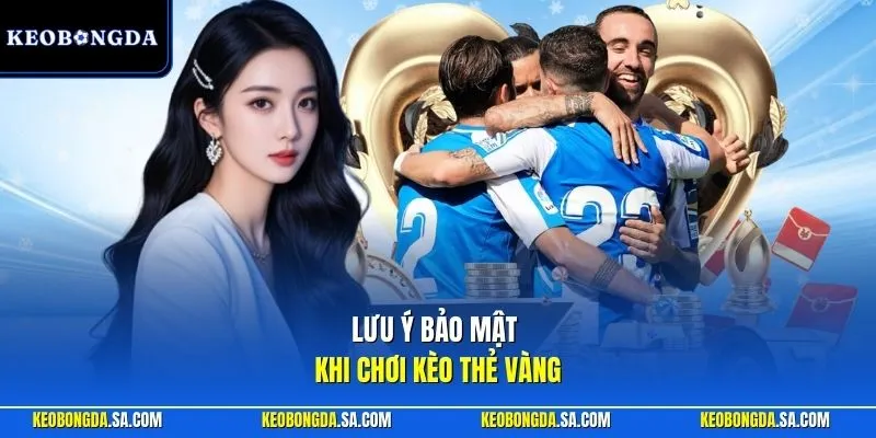 Lưu ý bảo mật khi chơi kèo thẻ vàng